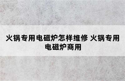 火锅专用电磁炉怎样维修 火锅专用电磁炉商用